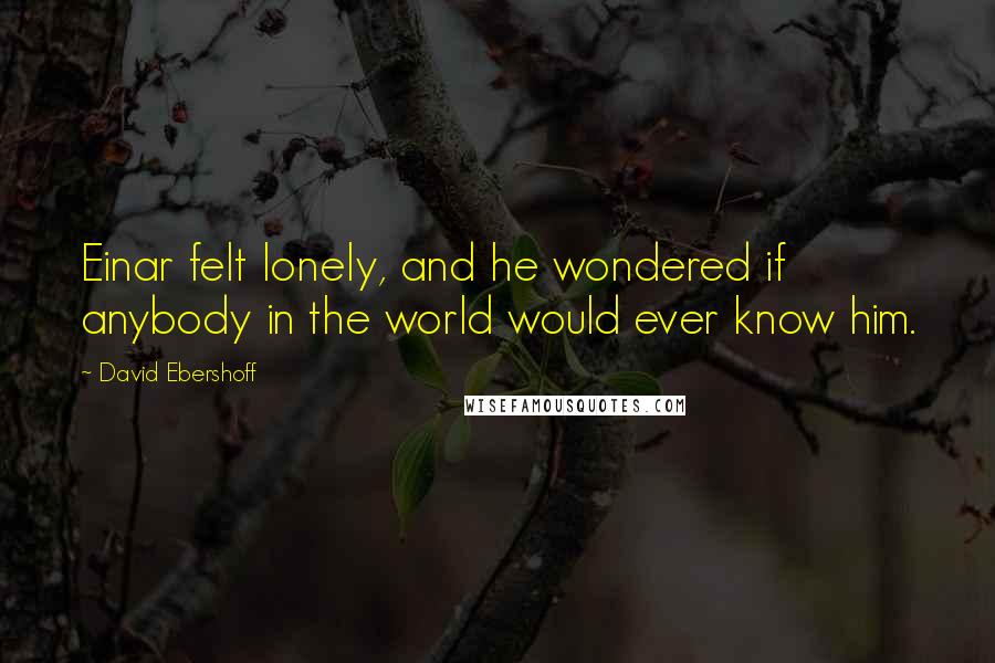 David Ebershoff Quotes: Einar felt lonely, and he wondered if anybody in the world would ever know him.
