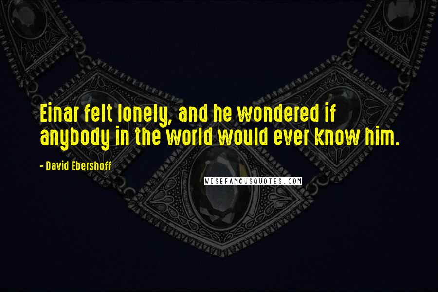 David Ebershoff Quotes: Einar felt lonely, and he wondered if anybody in the world would ever know him.