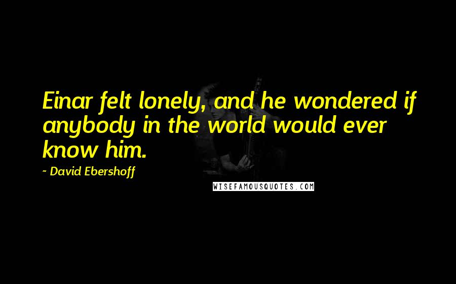 David Ebershoff Quotes: Einar felt lonely, and he wondered if anybody in the world would ever know him.