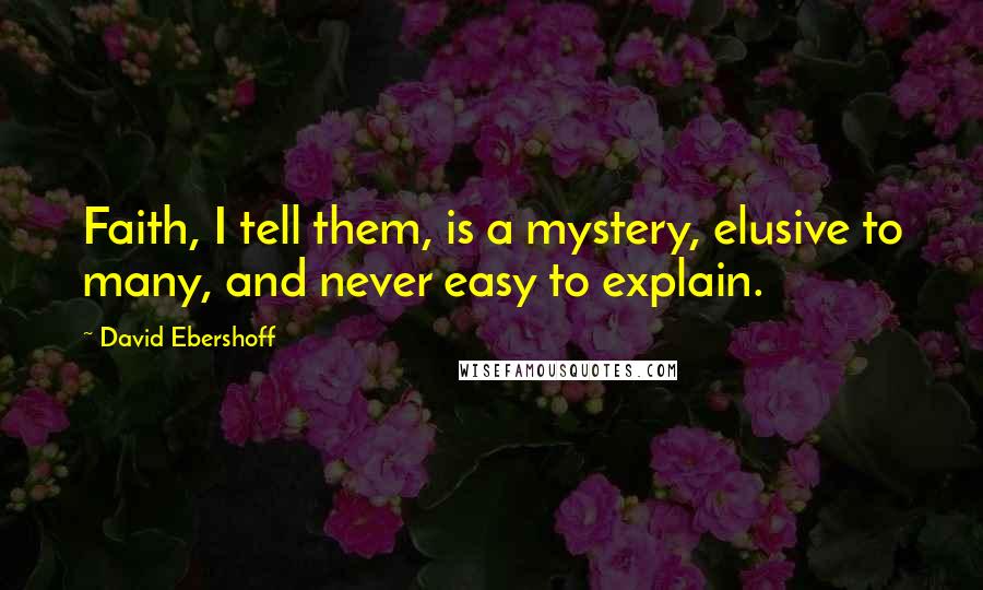 David Ebershoff Quotes: Faith, I tell them, is a mystery, elusive to many, and never easy to explain.