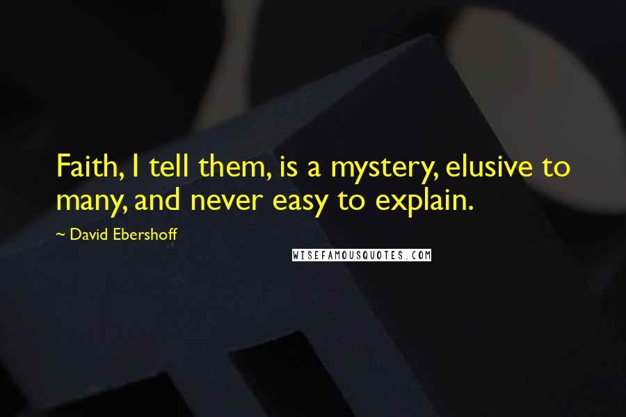 David Ebershoff Quotes: Faith, I tell them, is a mystery, elusive to many, and never easy to explain.