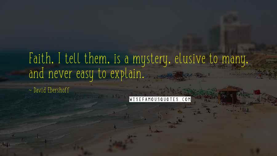 David Ebershoff Quotes: Faith, I tell them, is a mystery, elusive to many, and never easy to explain.