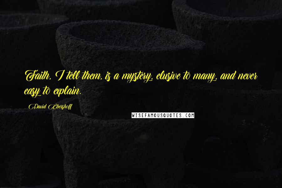 David Ebershoff Quotes: Faith, I tell them, is a mystery, elusive to many, and never easy to explain.