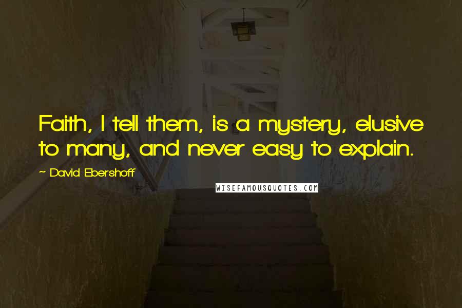 David Ebershoff Quotes: Faith, I tell them, is a mystery, elusive to many, and never easy to explain.