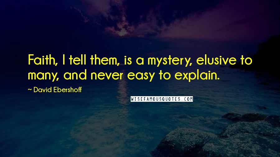 David Ebershoff Quotes: Faith, I tell them, is a mystery, elusive to many, and never easy to explain.