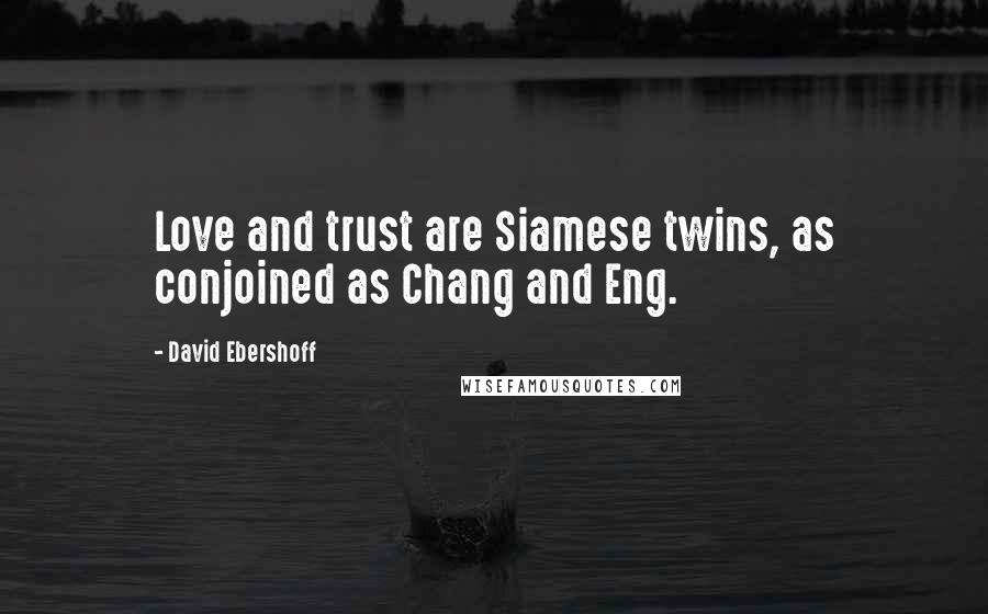 David Ebershoff Quotes: Love and trust are Siamese twins, as conjoined as Chang and Eng.