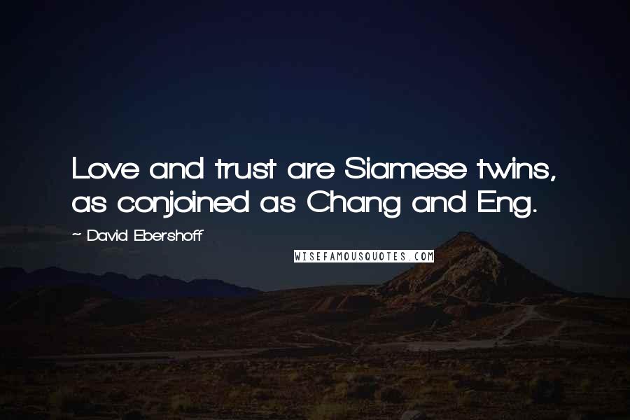 David Ebershoff Quotes: Love and trust are Siamese twins, as conjoined as Chang and Eng.