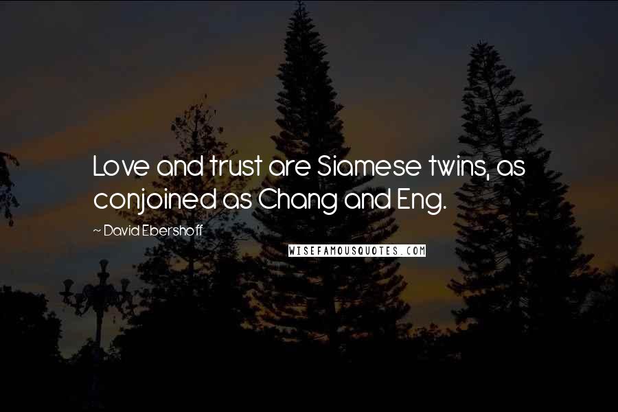 David Ebershoff Quotes: Love and trust are Siamese twins, as conjoined as Chang and Eng.