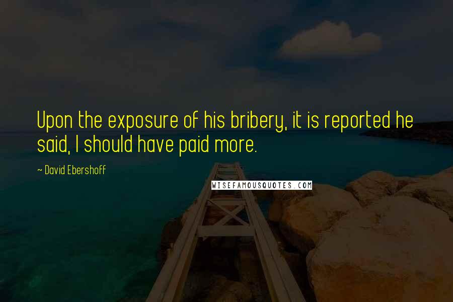 David Ebershoff Quotes: Upon the exposure of his bribery, it is reported he said, I should have paid more.