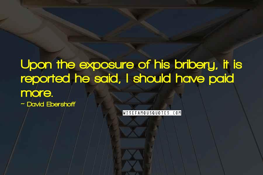 David Ebershoff Quotes: Upon the exposure of his bribery, it is reported he said, I should have paid more.