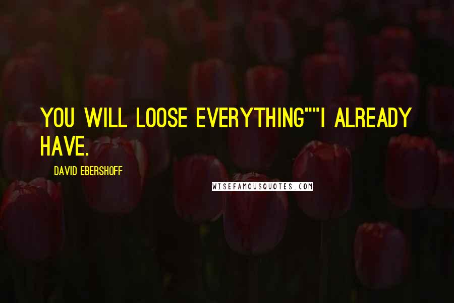 David Ebershoff Quotes: You will loose everything""I already have.