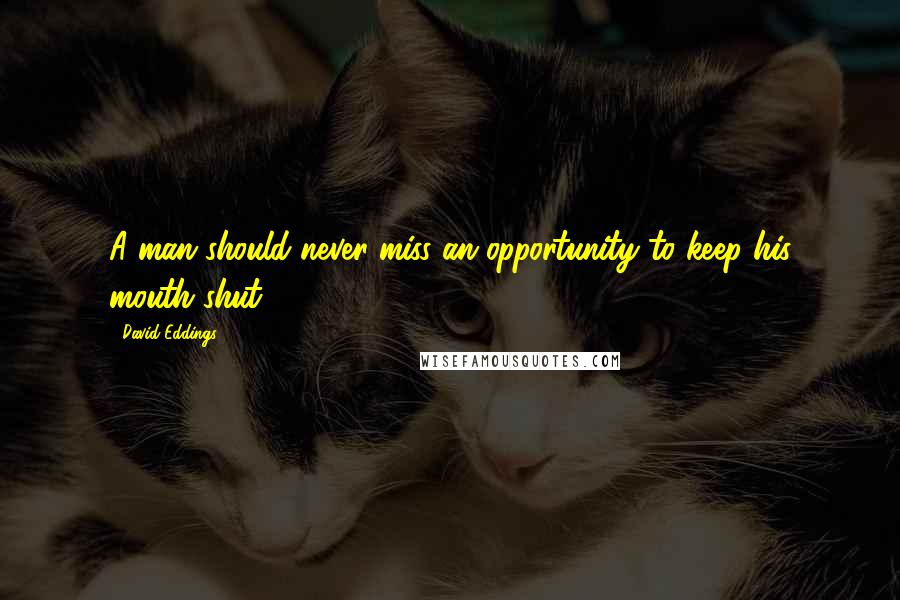 David Eddings Quotes: A man should never miss an opportunity to keep his mouth shut.