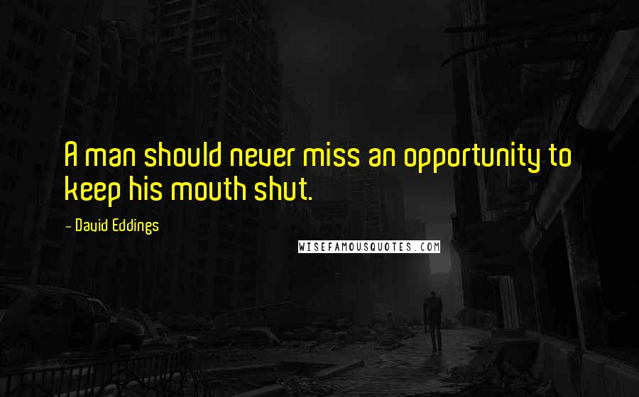 David Eddings Quotes: A man should never miss an opportunity to keep his mouth shut.