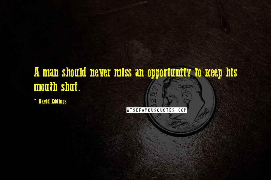 David Eddings Quotes: A man should never miss an opportunity to keep his mouth shut.