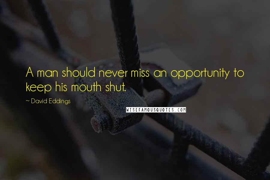 David Eddings Quotes: A man should never miss an opportunity to keep his mouth shut.