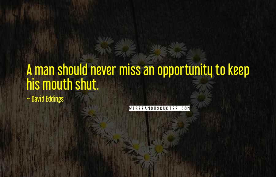 David Eddings Quotes: A man should never miss an opportunity to keep his mouth shut.