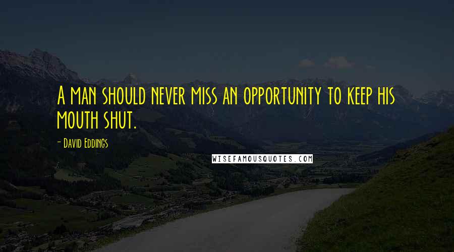 David Eddings Quotes: A man should never miss an opportunity to keep his mouth shut.