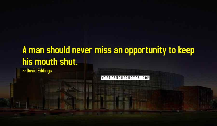 David Eddings Quotes: A man should never miss an opportunity to keep his mouth shut.