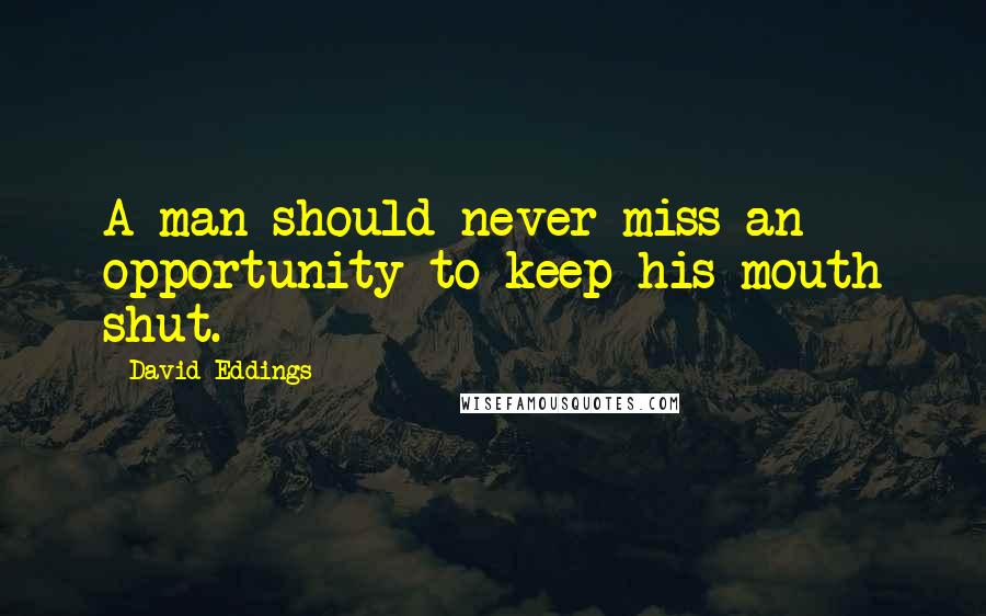 David Eddings Quotes: A man should never miss an opportunity to keep his mouth shut.