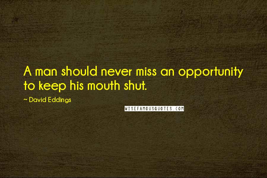 David Eddings Quotes: A man should never miss an opportunity to keep his mouth shut.