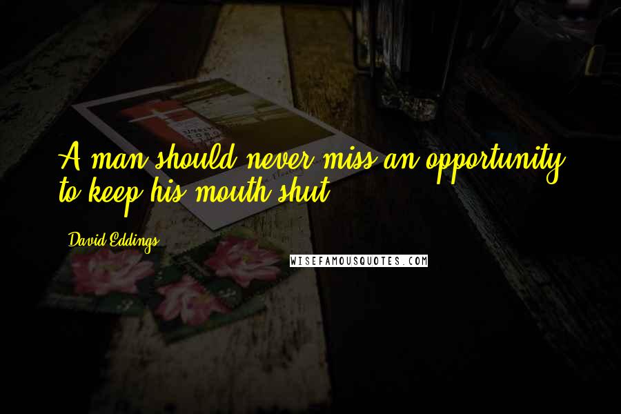 David Eddings Quotes: A man should never miss an opportunity to keep his mouth shut.