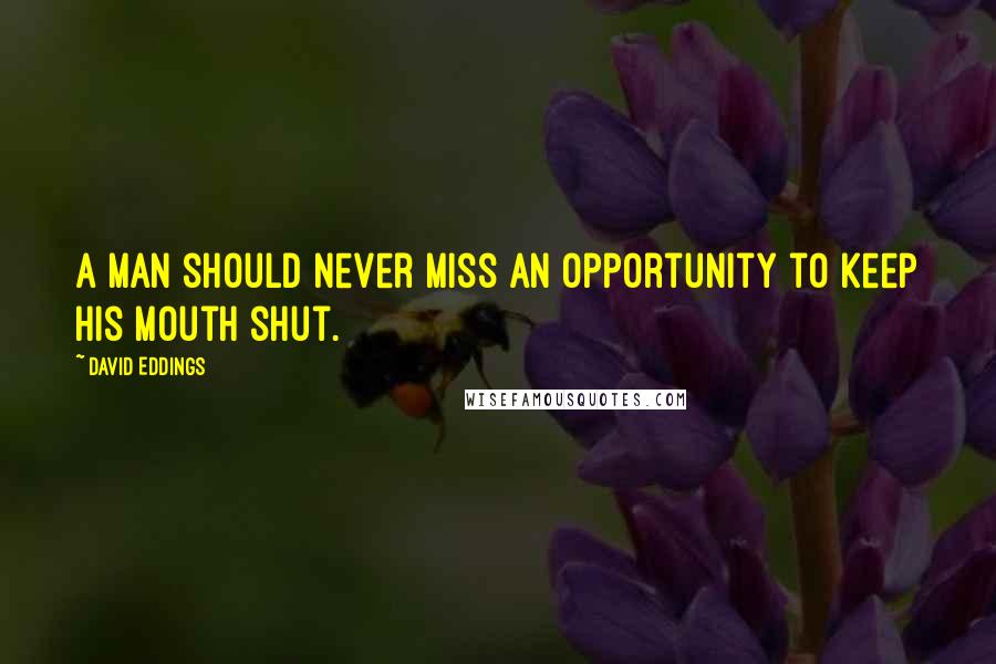 David Eddings Quotes: A man should never miss an opportunity to keep his mouth shut.