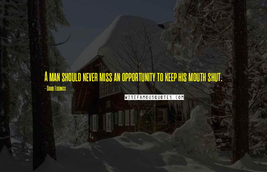 David Eddings Quotes: A man should never miss an opportunity to keep his mouth shut.