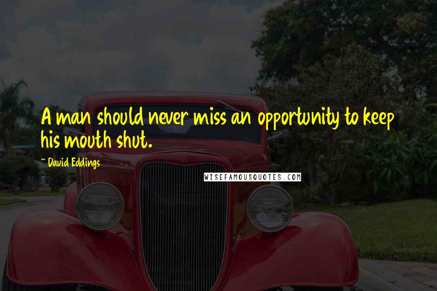 David Eddings Quotes: A man should never miss an opportunity to keep his mouth shut.