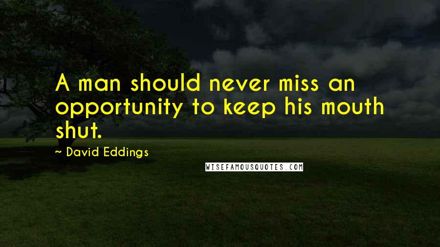 David Eddings Quotes: A man should never miss an opportunity to keep his mouth shut.