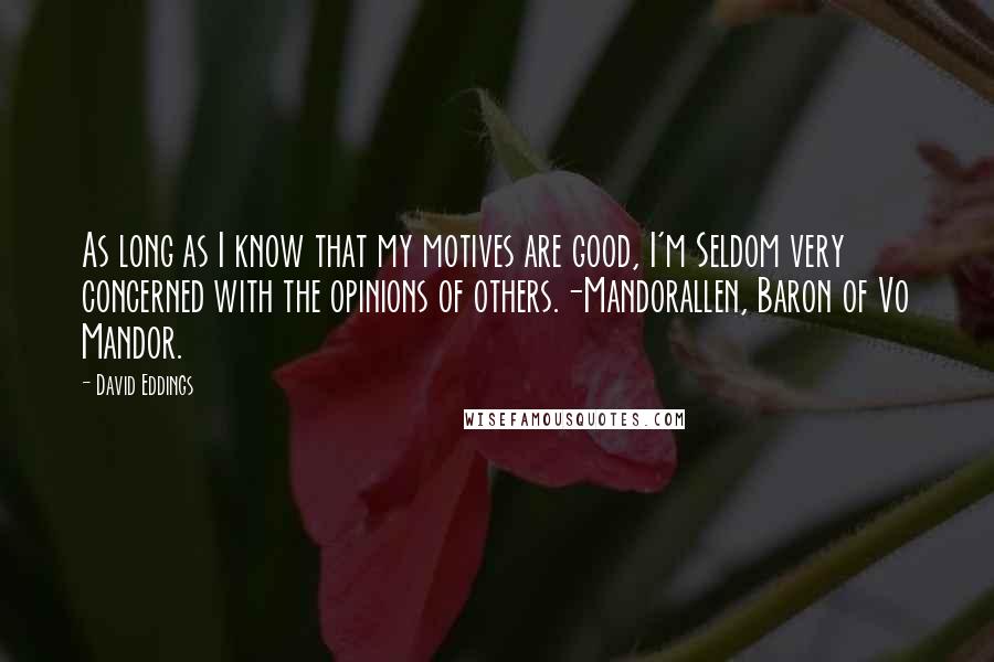 David Eddings Quotes: As long as I know that my motives are good, I'm Seldom very concerned with the opinions of others.-Mandorallen, Baron of Vo Mandor.