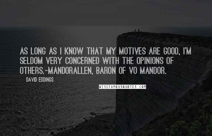 David Eddings Quotes: As long as I know that my motives are good, I'm Seldom very concerned with the opinions of others.-Mandorallen, Baron of Vo Mandor.