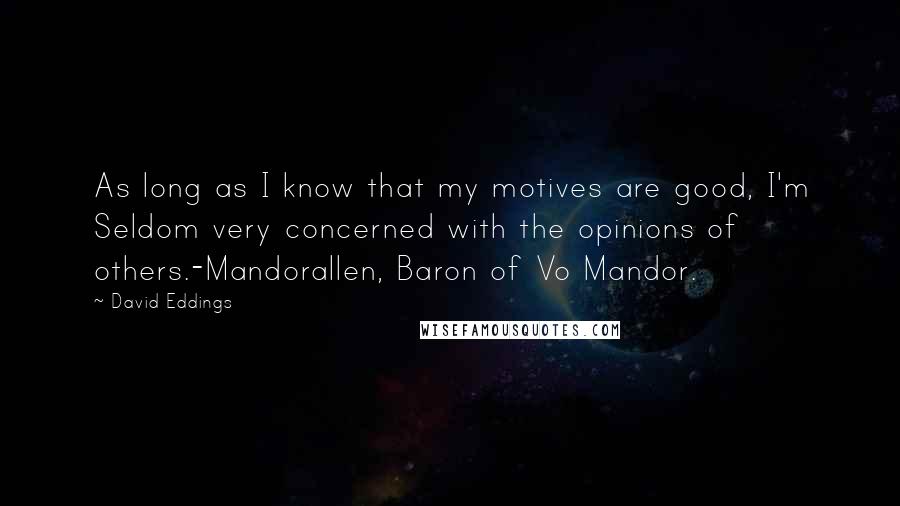 David Eddings Quotes: As long as I know that my motives are good, I'm Seldom very concerned with the opinions of others.-Mandorallen, Baron of Vo Mandor.