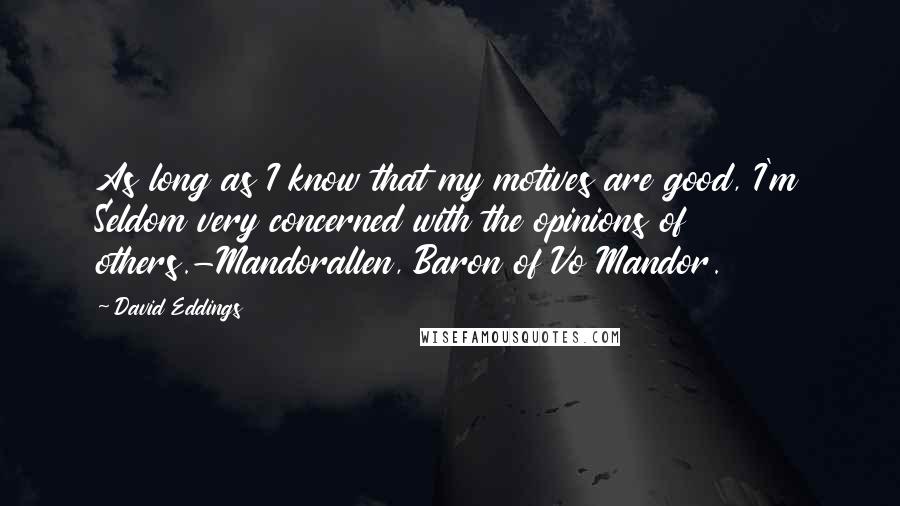 David Eddings Quotes: As long as I know that my motives are good, I'm Seldom very concerned with the opinions of others.-Mandorallen, Baron of Vo Mandor.