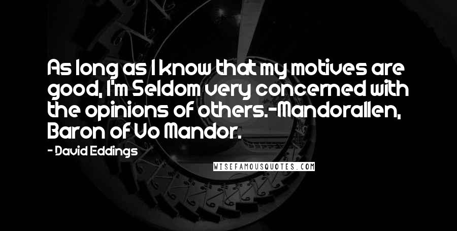 David Eddings Quotes: As long as I know that my motives are good, I'm Seldom very concerned with the opinions of others.-Mandorallen, Baron of Vo Mandor.