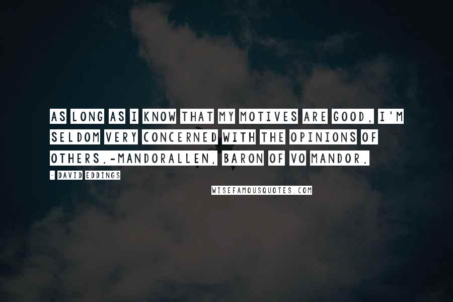 David Eddings Quotes: As long as I know that my motives are good, I'm Seldom very concerned with the opinions of others.-Mandorallen, Baron of Vo Mandor.