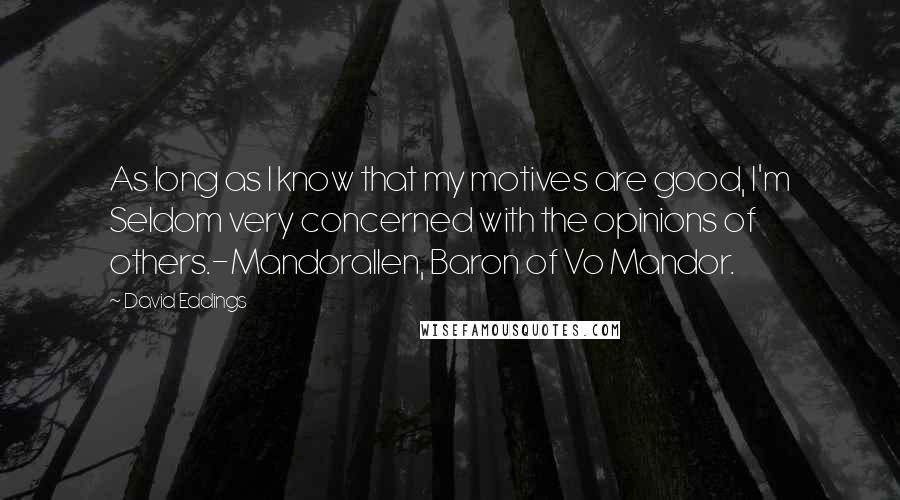 David Eddings Quotes: As long as I know that my motives are good, I'm Seldom very concerned with the opinions of others.-Mandorallen, Baron of Vo Mandor.