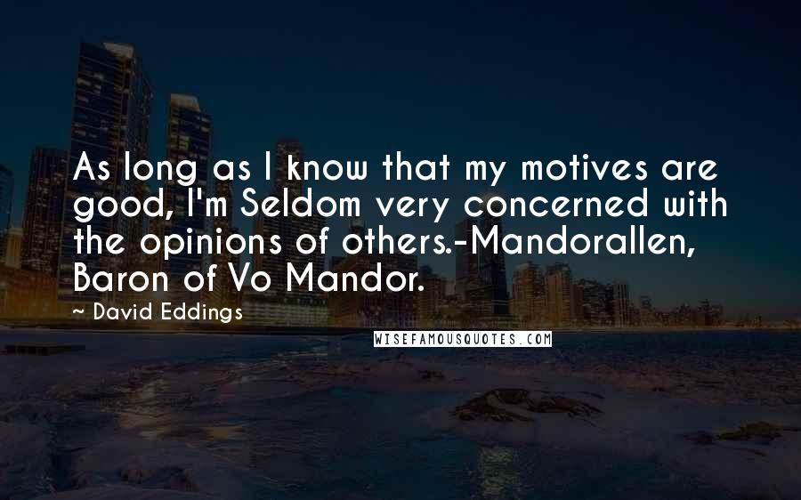 David Eddings Quotes: As long as I know that my motives are good, I'm Seldom very concerned with the opinions of others.-Mandorallen, Baron of Vo Mandor.