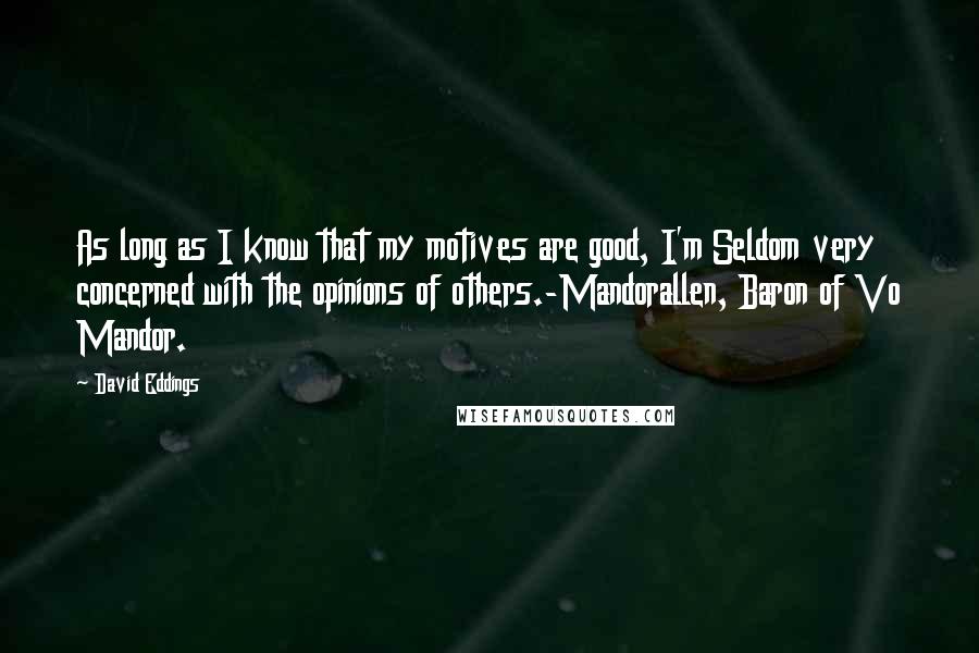 David Eddings Quotes: As long as I know that my motives are good, I'm Seldom very concerned with the opinions of others.-Mandorallen, Baron of Vo Mandor.
