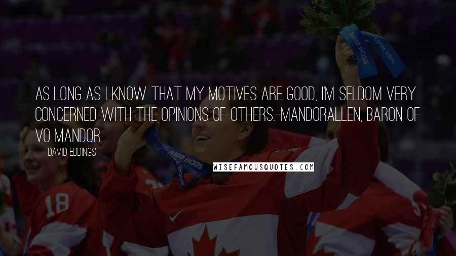 David Eddings Quotes: As long as I know that my motives are good, I'm Seldom very concerned with the opinions of others.-Mandorallen, Baron of Vo Mandor.