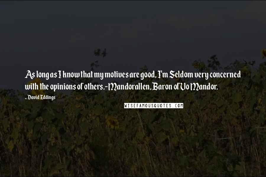 David Eddings Quotes: As long as I know that my motives are good, I'm Seldom very concerned with the opinions of others.-Mandorallen, Baron of Vo Mandor.