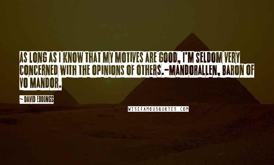 David Eddings Quotes: As long as I know that my motives are good, I'm Seldom very concerned with the opinions of others.-Mandorallen, Baron of Vo Mandor.