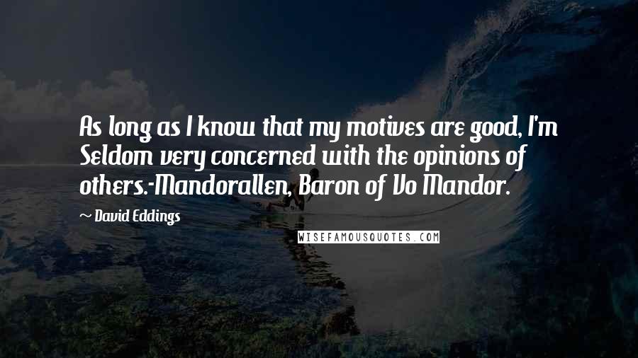 David Eddings Quotes: As long as I know that my motives are good, I'm Seldom very concerned with the opinions of others.-Mandorallen, Baron of Vo Mandor.