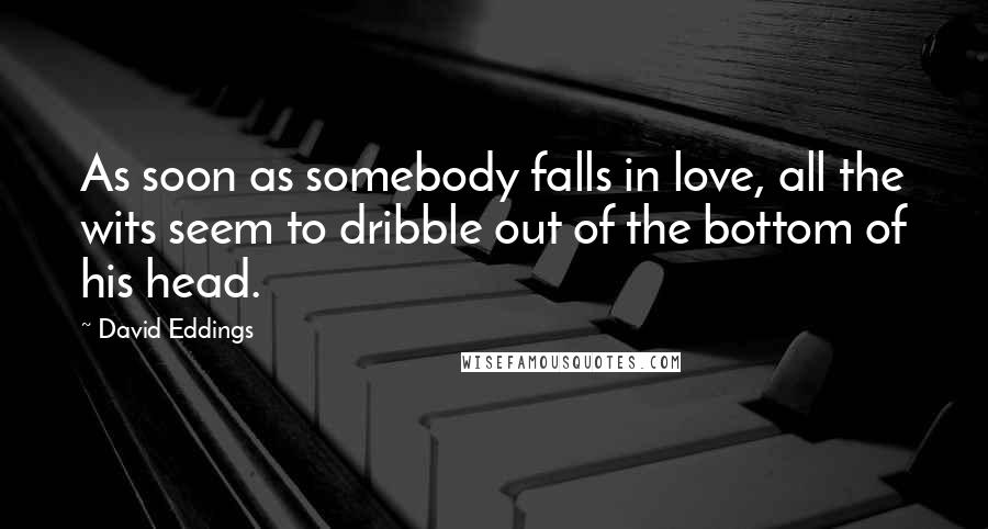 David Eddings Quotes: As soon as somebody falls in love, all the wits seem to dribble out of the bottom of his head.