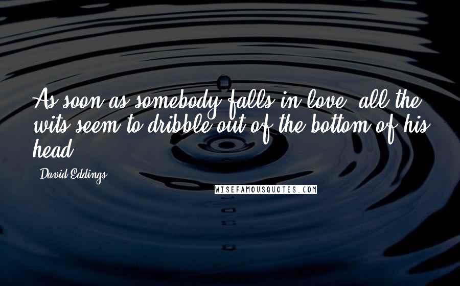 David Eddings Quotes: As soon as somebody falls in love, all the wits seem to dribble out of the bottom of his head.