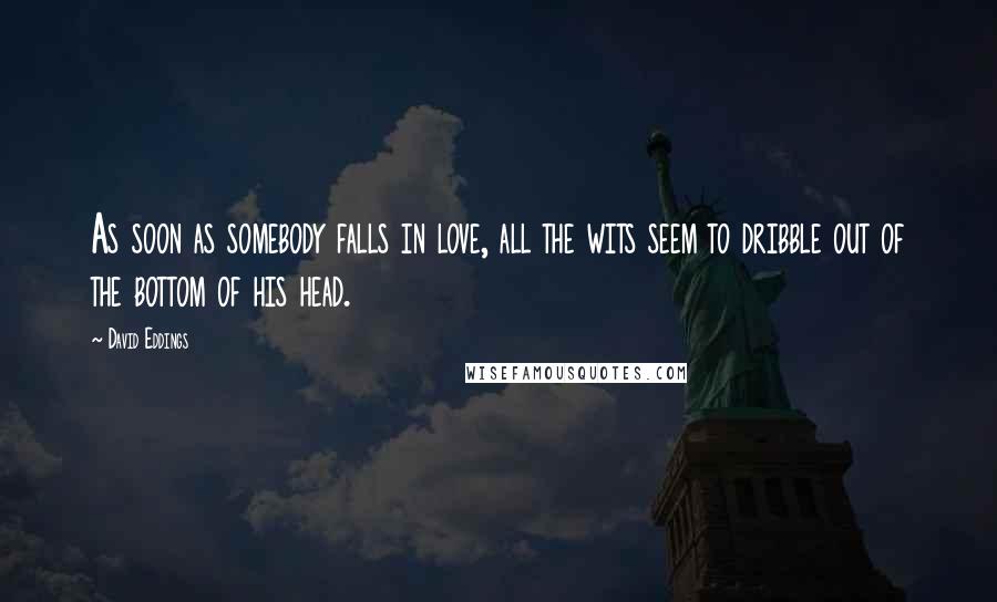 David Eddings Quotes: As soon as somebody falls in love, all the wits seem to dribble out of the bottom of his head.