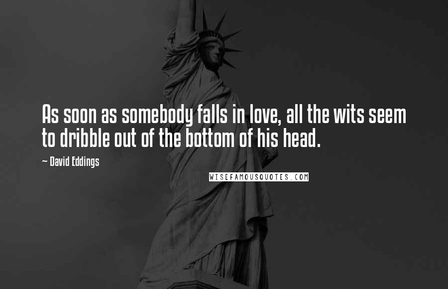 David Eddings Quotes: As soon as somebody falls in love, all the wits seem to dribble out of the bottom of his head.