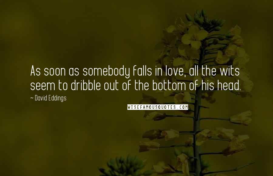 David Eddings Quotes: As soon as somebody falls in love, all the wits seem to dribble out of the bottom of his head.