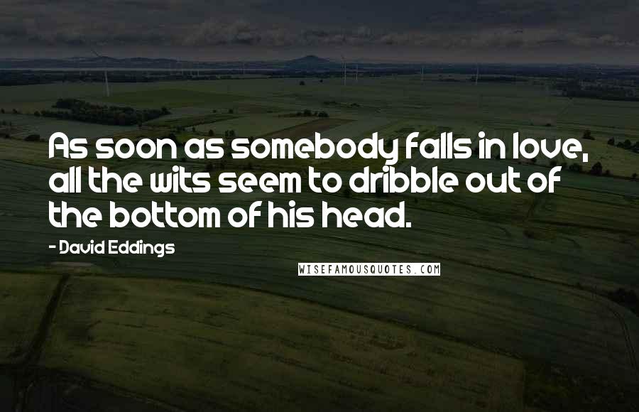 David Eddings Quotes: As soon as somebody falls in love, all the wits seem to dribble out of the bottom of his head.