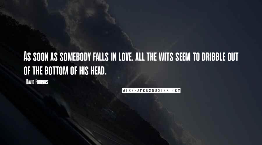 David Eddings Quotes: As soon as somebody falls in love, all the wits seem to dribble out of the bottom of his head.