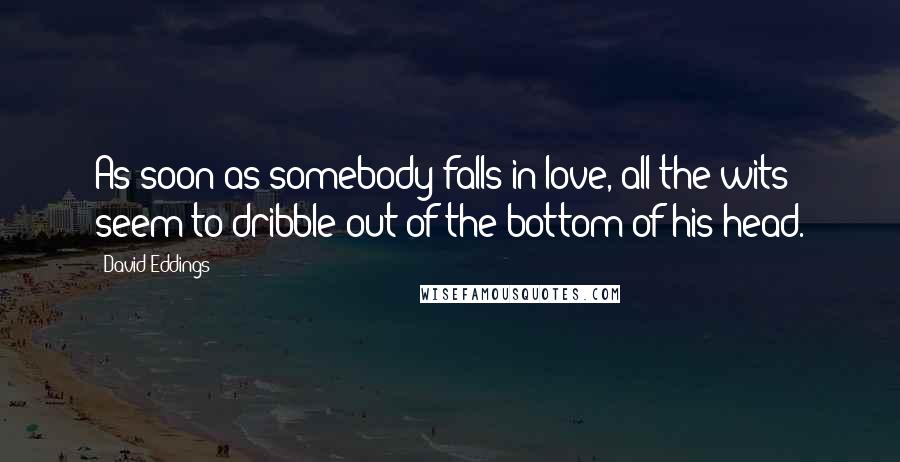 David Eddings Quotes: As soon as somebody falls in love, all the wits seem to dribble out of the bottom of his head.